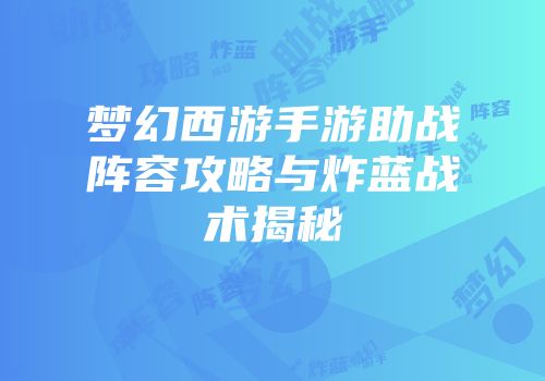 梦幻西游手游助战阵容攻略与炸蓝战术揭秘