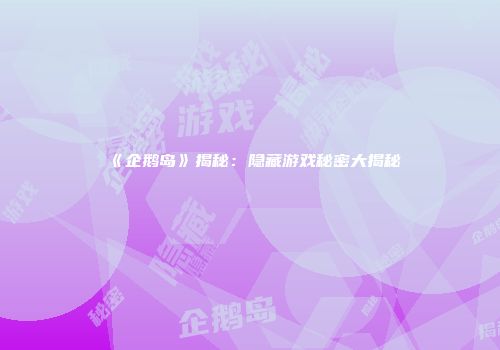 《企鹅岛》揭秘：隐藏游戏秘密大揭秘
