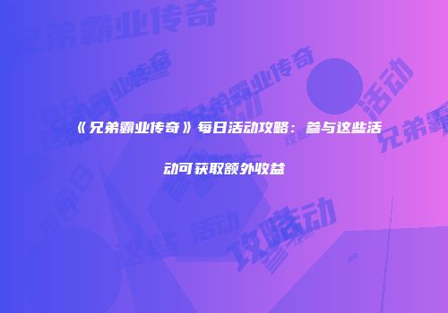 《兄弟霸业传奇》每日活动攻略：参与这些活动可获取额外收益