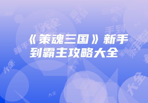 《策魂三国》新手到霸主攻略大全