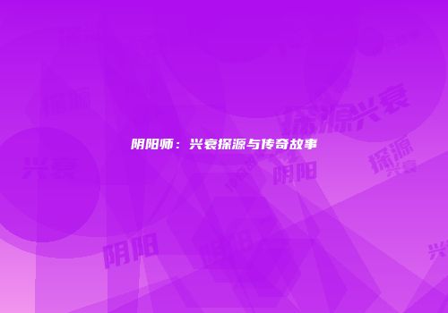 阴阳师：兴衰探源与传奇故事