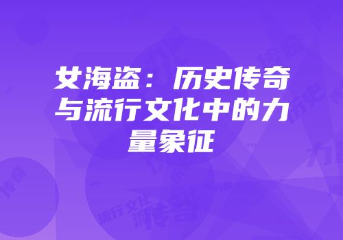 女海盗：历史传奇与流行文化中的力量象征