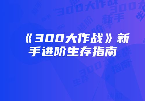 《300大作战》新手进阶生存指南