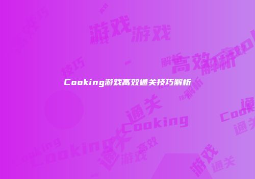 Cooking游戏高效通关技巧解析
