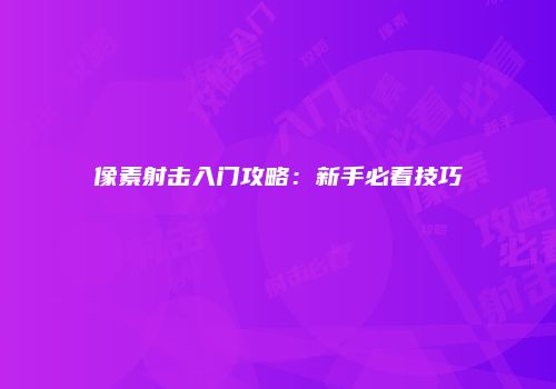 像素射击入门攻略：新手必看技巧