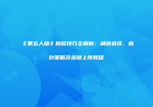 《第五人格》拍脸技巧全解析：角色选择、应对策略及录屏上传教程