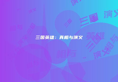 三国英雄：真相与演义