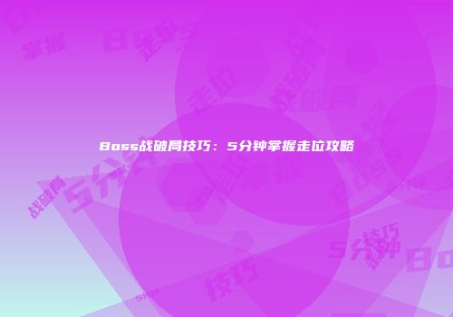 Boss战破局技巧：5分钟掌握走位攻略
