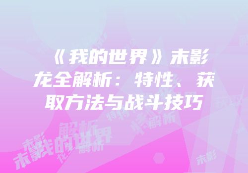 《我的世界》末影龙全解析：特性、获取方法与战斗技巧