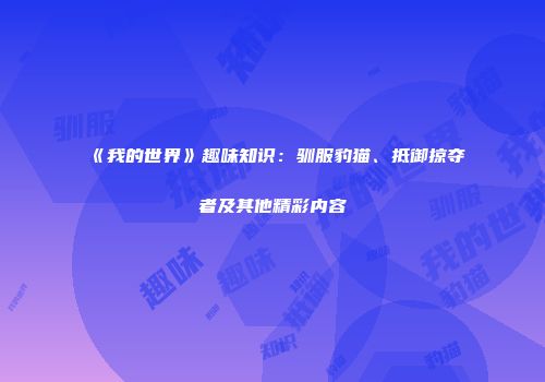 《我的世界》趣味知识：驯服豹猫、抵御掠夺者及其他精彩内容