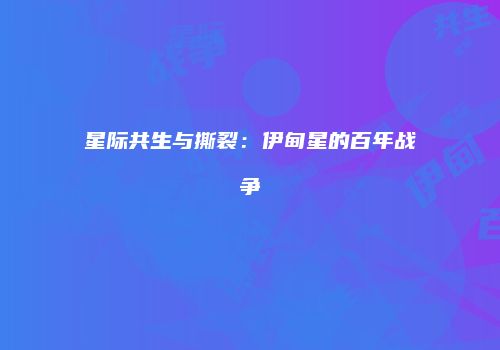 星际共生与撕裂：伊甸星的百年战争