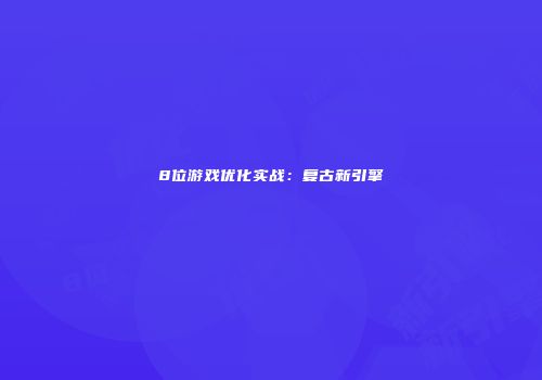 8位游戏优化实战：复古新引擎