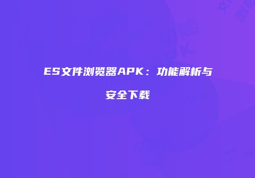 ES文件浏览器APK：功能解析与安全下载