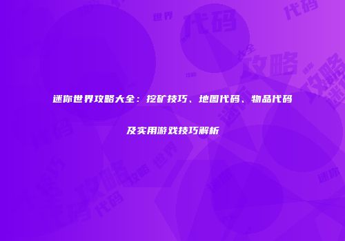 迷你世界攻略大全：挖矿技巧、地图代码、物品代码及实用游戏技巧解析