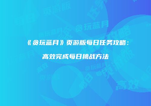 《贪玩蓝月》页游版每日任务攻略:高效完成每日挑战方法