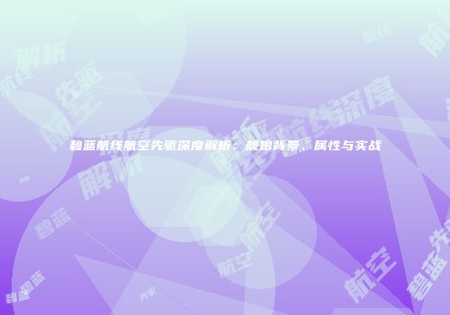 碧蓝航线航空先驱深度解析：舰娘背景、属性与实战