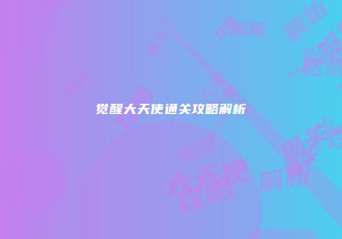 觉醒大天使通关攻略解析