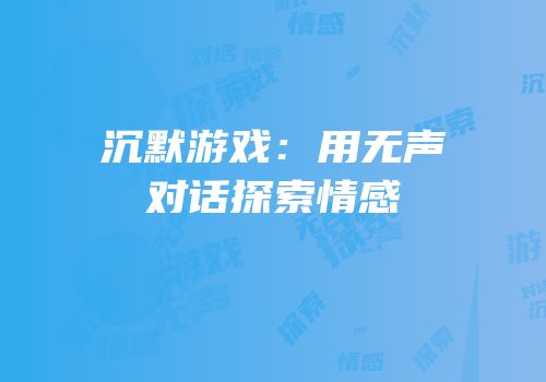 沉默游戏：用无声对话探索情感