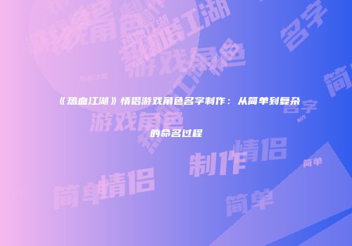 《热血江湖》情侣游戏角色名字制作：从简单到复杂的命名过程
