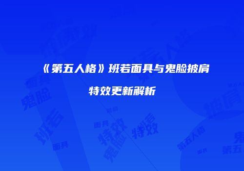 《第五人格》班若面具与鬼脸披肩特效更新解析