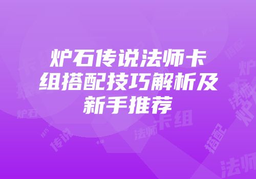 炉石传说法师卡组搭配技巧解析及新手推荐