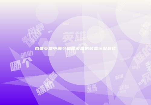 风暴英雄中哪个辅助英雄的装备搭配最佳