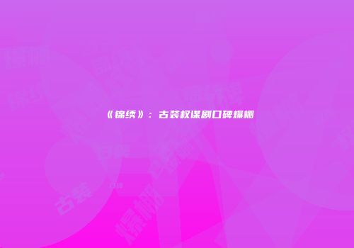 《锦绣》：古装权谋剧口碑爆棚