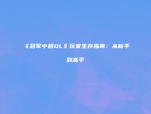 《冠军中超OL》玩家生存指南：从新手到高手