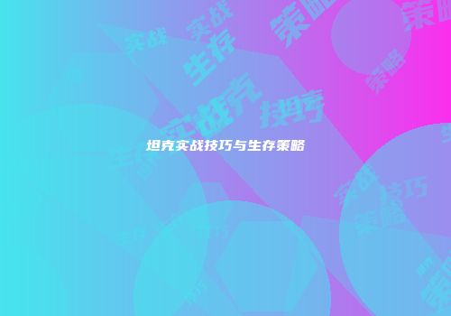 坦克实战技巧与生存策略