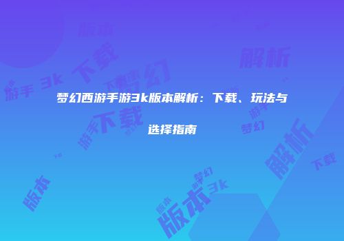 梦幻西游手游3k版本解析：下载、玩法与选择指南