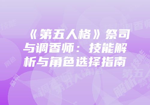 《第五人格》祭司与调香师：技能解析与角色选择指南