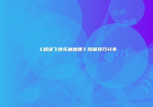 《超级飞侠乐迪加速》隐藏技巧分享