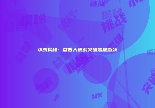 小明揭秘：益智大挑战突破思维瓶颈