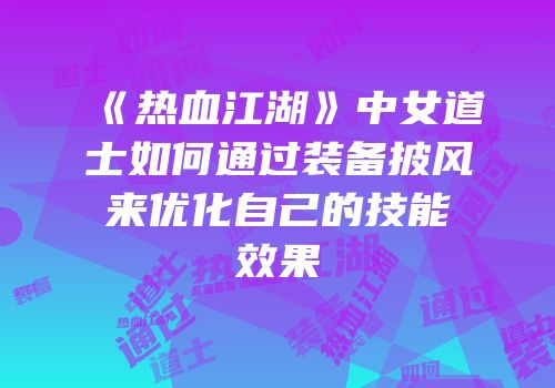 《热血江湖》中女道士如何通过装备披风来优化自己的技能效果