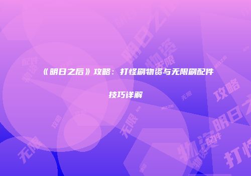 《明日之后》攻略：打怪刷物资与无限刷配件技巧详解