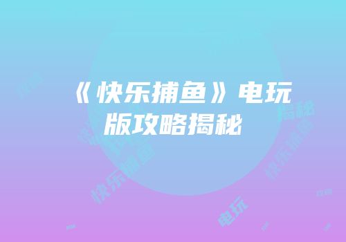 《快乐捕鱼》电玩版攻略揭秘