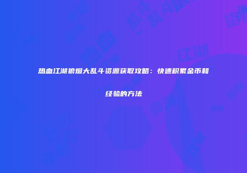 热血江湖狼烟大乱斗资源获取攻略：快速积累金币和经验的方法