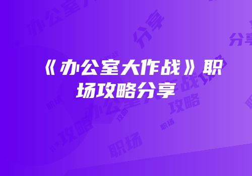 《办公室大作战》职场攻略分享