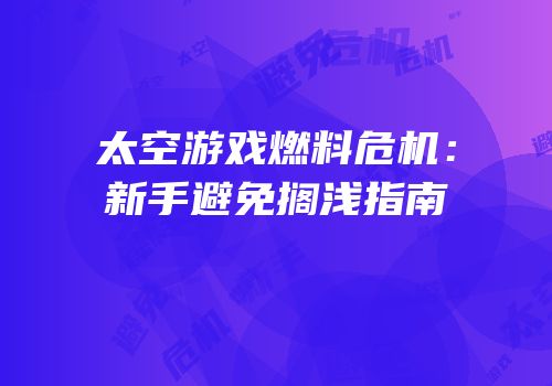 太空游戏燃料危机：新手避免搁浅指南
