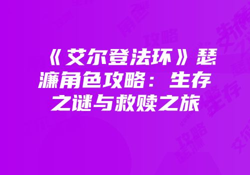 《艾尔登法环》瑟濂角色攻略：生存之谜与救赎之旅