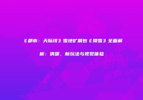 《都市：天际线》雪地扩展包《降雪》全面解析：供暖、新玩法与视觉体验