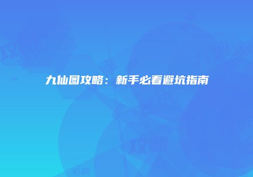 九仙图攻略：新手必看避坑指南
