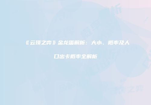 《云顶之弈》金龙蛋解析：大小、概率及人口出卡概率全解析