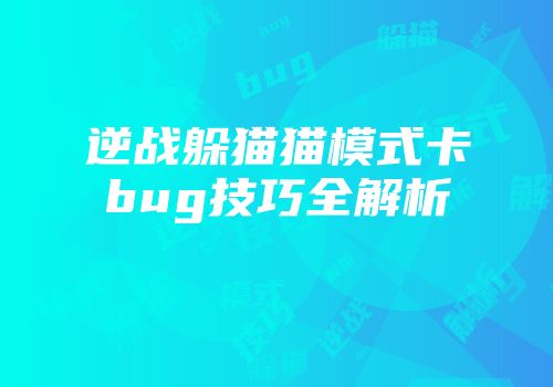 逆战躲猫猫模式卡bug技巧全解析