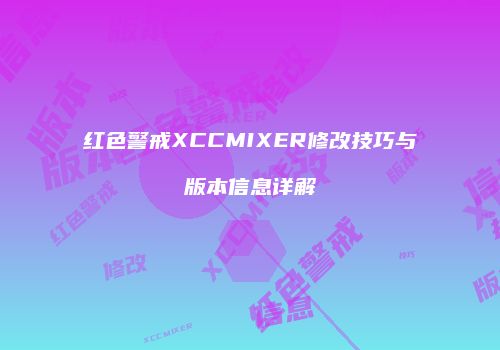 红色警戒XCCMIXER修改技巧与版本信息详解