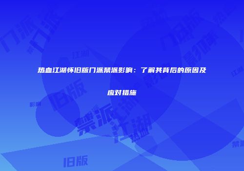 热血江湖怀旧版门派禁派影响：了解其背后的原因及应对措施