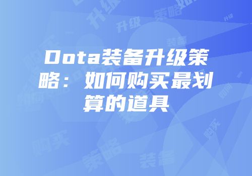 Dota装备升级策略：如何购买最划算的道具