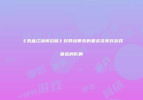 《热血江湖怀旧版》对网络带宽的要求及其对游戏体验的影响
