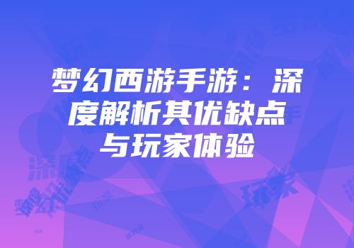 梦幻西游手游：深度解析其优缺点与玩家体验