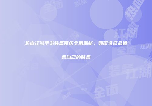 热血江湖手游装备系统全面解析：如何选择最适合自己的装备